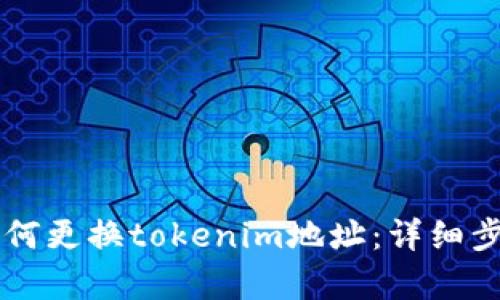 ### 如何更换tokenim地址：详细步骤与解析