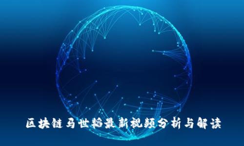 区块链马世韬最新视频分析与解读
