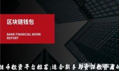 区块链币投资平台推荐：适合新手与资深投资者