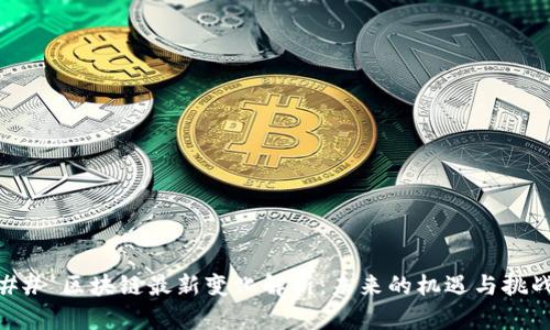 ## 区块链最新变化解析：未来的机遇与挑战