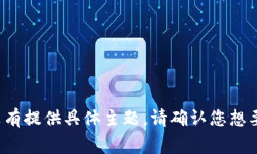 为了更好地帮助您，我建议您提供更多细节以便能够明确理解您的要求。虽然您的请求中涉及搜索引擎（）和相关内容的构建，但没有提供具体主题。请确认您想要生成和内容的主题，以便我帮助您构思一个合适的和大纲。同时，请确认“tokenim网络错误”的上下文，以便我提供更有效的帮助。