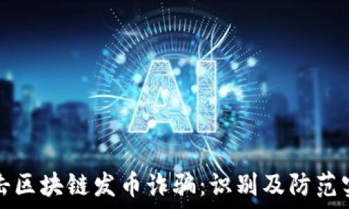   
重点打击区块链发币诈骗：识别及防范实用指南