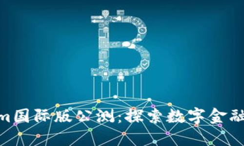 : Tokenim国际版公测：探索数字金融的新机遇