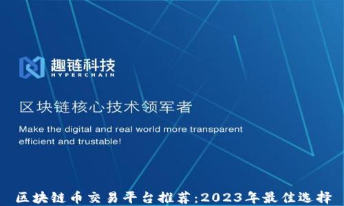
区块链币交易平台推荐：2023年最佳选择