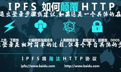 根据您提问的内容，“tokenim”似乎与某种在线服务或平台相关。如果您是指某个特定的软件、应用或网站，退出登录的功能通常会有所不同。因为没有提供具体的背景信息，我无法给出确切的答案。不过我可以为您总结一些一般性的建议和步骤。

### 一般退出登录的步骤

1. **查找账户管理或设置**：登录后，通常可以在页面的右上角找到账户头像或用户名，点击后会出现下拉菜单。选择“设置”或“账户管理”选项。
  
2. **找出退出登录选项**：在设置页面中，通常会有“退出”或“注销”账户的选项，这样可以安全地退出登录。

3. **确认退出**：有些平台在您点击退出后，会弹出确认窗口，询问您是否确实希望退出，确保选择正确。

4. **确保账户安全**：退出后，为确保账户安全，最佳实践是定期更改密码，尤其是在公共设备上使用账户时。

### 特定平台的退出方式

如果您能提供更多具体信息（例如“tokenim”是一个什么样的平台），我将能够为您提供更为专门的退出登录步骤或建议。如果这是一个具体的在线服务，通常其支持页面或帮助中心会有相关的指导。

### 结论

无论如何，请确保在完成操作后确认成功退出，以保护您的个人信息。对于大多数在线服务来说，退出登录是相对简单的过程，但每个平台具体的步骤可能略有不同。

如果还有其他具体的问题，欢迎随时提问！