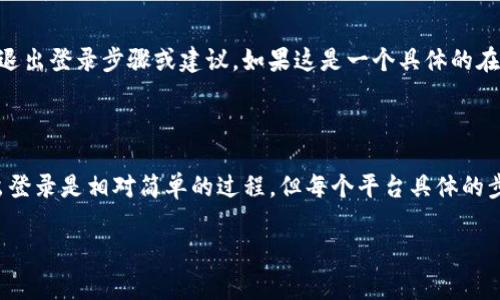 根据您提问的内容，“tokenim”似乎与某种在线服务或平台相关。如果您是指某个特定的软件、应用或网站，退出登录的功能通常会有所不同。因为没有提供具体的背景信息，我无法给出确切的答案。不过我可以为您总结一些一般性的建议和步骤。

### 一般退出登录的步骤

1. **查找账户管理或设置**：登录后，通常可以在页面的右上角找到账户头像或用户名，点击后会出现下拉菜单。选择“设置”或“账户管理”选项。
  
2. **找出退出登录选项**：在设置页面中，通常会有“退出”或“注销”账户的选项，这样可以安全地退出登录。

3. **确认退出**：有些平台在您点击退出后，会弹出确认窗口，询问您是否确实希望退出，确保选择正确。

4. **确保账户安全**：退出后，为确保账户安全，最佳实践是定期更改密码，尤其是在公共设备上使用账户时。

### 特定平台的退出方式

如果您能提供更多具体信息（例如“tokenim”是一个什么样的平台），我将能够为您提供更为专门的退出登录步骤或建议。如果这是一个具体的在线服务，通常其支持页面或帮助中心会有相关的指导。

### 结论

无论如何，请确保在完成操作后确认成功退出，以保护您的个人信息。对于大多数在线服务来说，退出登录是相对简单的过程，但每个平台具体的步骤可能略有不同。

如果还有其他具体的问题，欢迎随时提问！