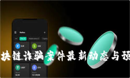 沧州区块链诈骗案件最新动态与预警分析