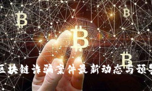 沧州区块链诈骗案件最新动态与预警分析