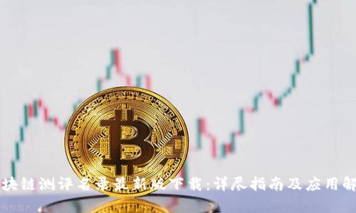 区块链测评名录最新版下载：详尽指南及应用解析