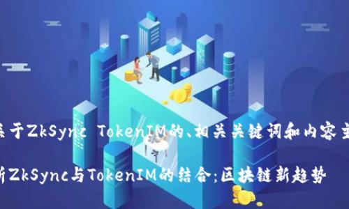 下面是关于ZkSync TokenIM的、相关关键词和内容主体大纲：

深入解析ZkSync与TokenIM的结合：区块链新趋势