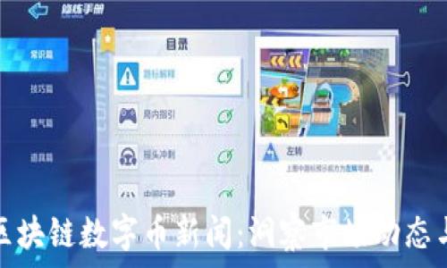   
最新区块链数字币新闻：洞察市场动态与趋势
