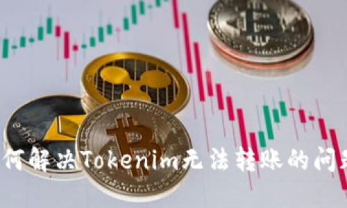 如何解决Tokenim无法转账的问题？