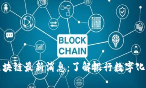 民生银行区块链最新消息：了解银行数字化转型新趋势
