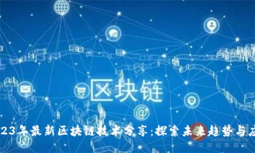 2023年最新区块链技术分享：探索未来趋势与应用