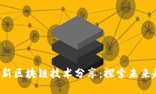 2023年最新区块链技术分享：探索未来趋势与应用