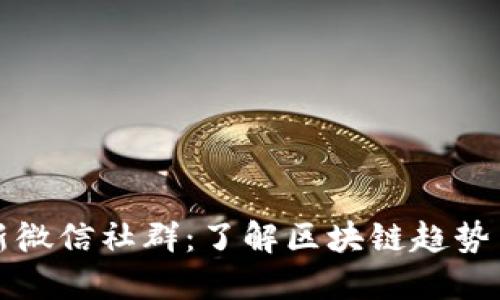 区块链最新微信社群：了解区块链趋势与投资机会