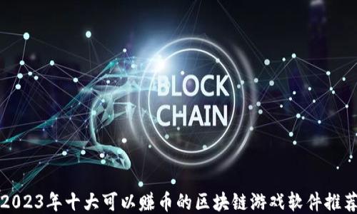 
2023年十大可以赚币的区块链游戏软件推荐