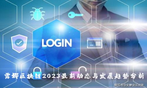 露娜区块链2023最新动态与发展趋势分析