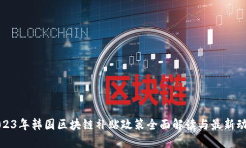 2023年韩国区块链补贴政策全面解读与最新动态