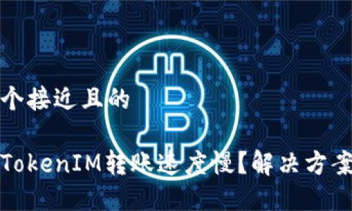 思考一个接近且的

为什么TokenIM转账速度慢？解决方案与策略