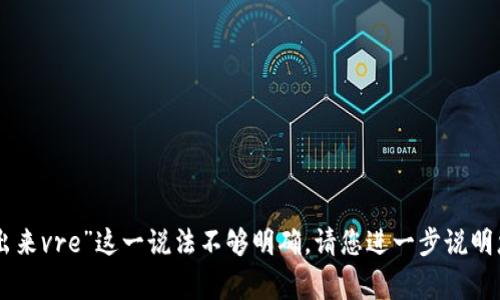 抱歉，我不太明白您的请求。“tokenim多出来vre”这一说法不够明确，请您进一步说明您的意图或问题。我将非常乐意地帮助您！