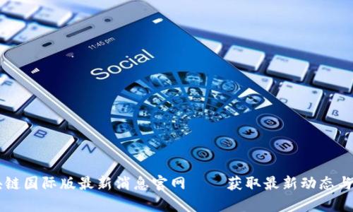 区块链国际版最新消息官网——获取最新动态与分析