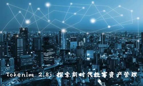 Tokenim 2.8: 探索新时代数字资产管理
