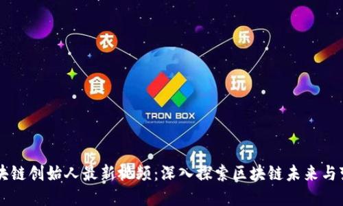 区块链创始人最新视频：深入探索区块链未来与变革