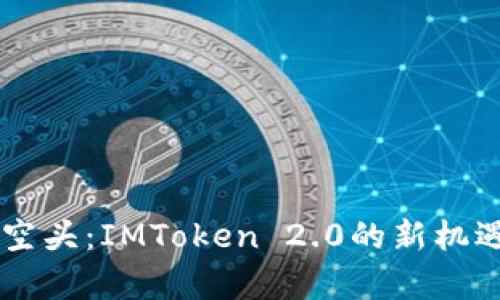 2023年DOT空头：IMToken 2.0的新机遇与风险解析