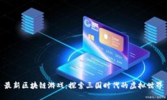 最新区块链游戏：探索三国时代的虚拟世界