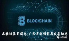 区块链最新消息：广东省的创新与发展动态