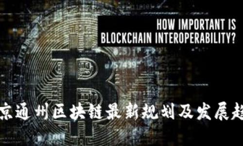 北京通州区块链最新规划及发展趋势