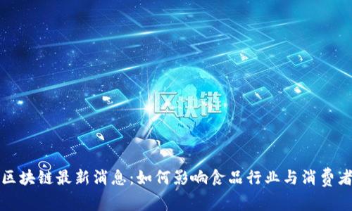 雀巢区块链最新消息：如何影响食品行业与消费者信任