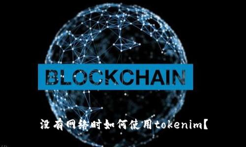 没有网络时如何使用tokenim？