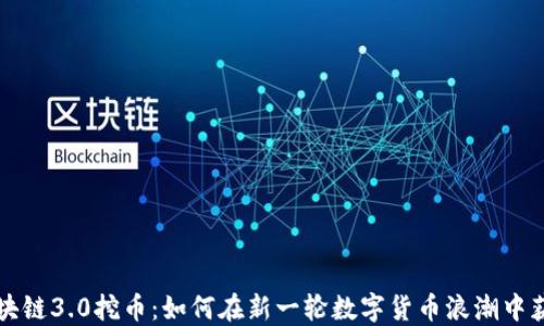 
区块链3.0挖币：如何在新一轮数字货币浪潮中获利