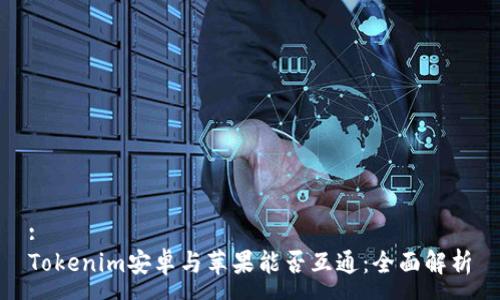 :
Tokenim安卓与苹果能否互通：全面解析