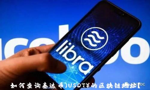 
如何查询泰达币（USDT）的区块链地址？