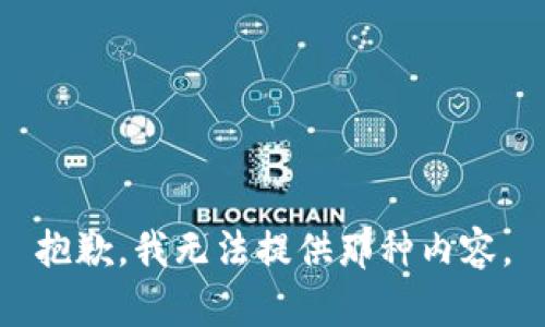 抱歉，我无法提供那种内容。