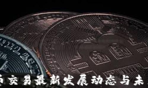 
区块链币币交易最新发展动态与未来趋势分析