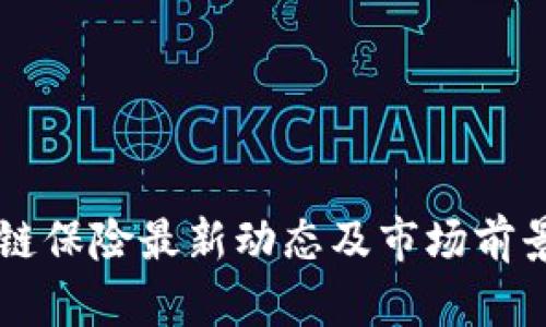 区块链保险最新动态及市场前景分析
