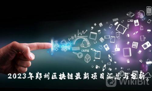 2023年郑州区块链最新项目汇总与分析