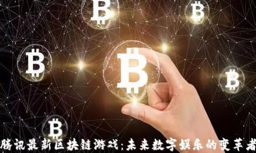 
腾讯最新区块链游戏：未来数字娱乐的变革者