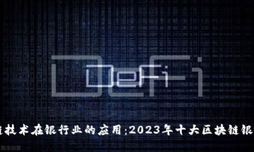 区块链技术在银行业的应用：2023年十大区块链银行排名