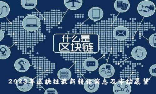 2023年区块链最新转让消息及市场展望