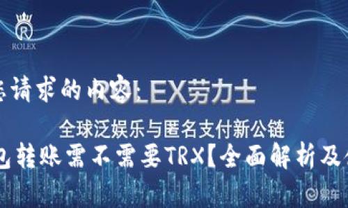 以下是您请求的内容：

IM冷钱包转账需不需要TRX？全面解析及使用指南