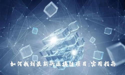 如何找到最新的区块链项目：实用指南