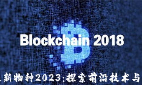 
区块链最新物种2023：探索前沿技术与应用实例