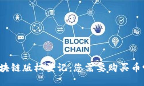 区块链版权登记：您需要购买币吗？