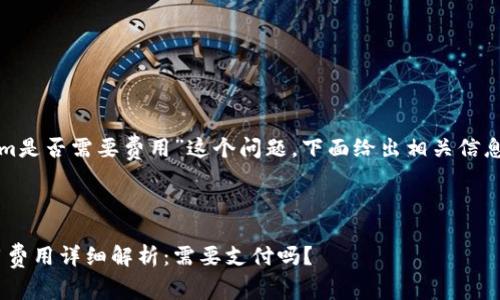 关于“Tokenim是否需要费用”这个问题，下面给出相关信息和内容结构。



Tokenim使用费用详细解析：需要支付吗？