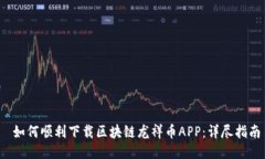  如何顺利下载区块链龙祥币APP：详尽指南